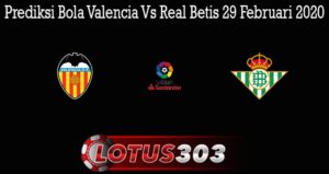 Prediksi Bola Valencia Vs Real Betis 29 Februari 2020