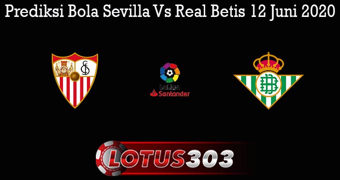 Prediksi Bola Sevilla Vs Real Betis 12 Juni 2020