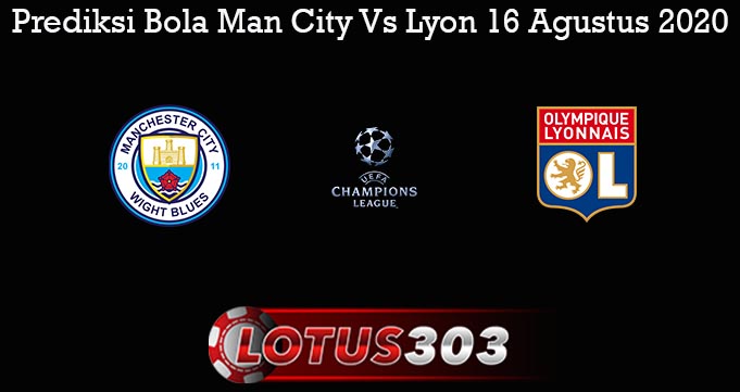 Prediksi Bola Man City Vs Lyon 16 Agustus 2020