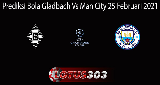 Prediksi Bola Gladbach Vs Man City 25 Februari 2021