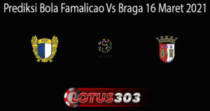 Prediksi Bola Famalicao Vs Braga 16 Maret 2021