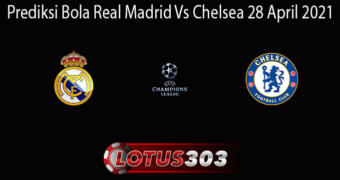 Prediksi Bola Real Madrid Vs Chelsea 28 April 2021