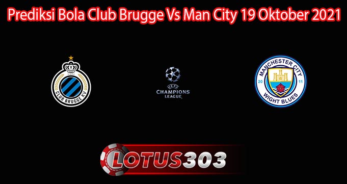 Prediksi Bola Club Brugge Vs Man City 19 Oktober 2021