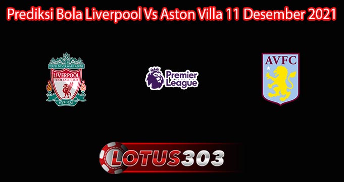 Prediksi Bola Liverpool Vs Aston Villa 11 Desember 2021