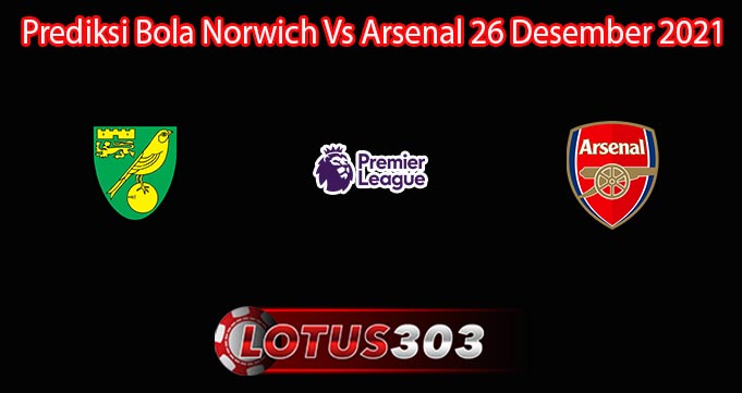 Prediksi Bola Norwich Vs Arsenal 26 Desember 2021