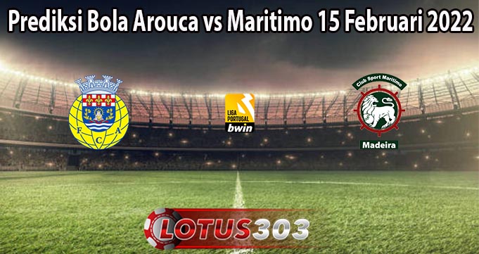 Prediksi Bola Arouca vs Maritimo 15 Februari 2022