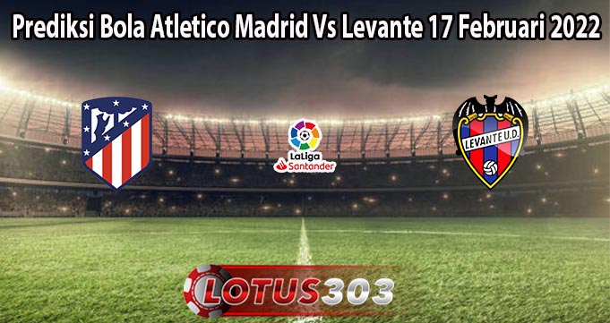 Prediksi Bola Atletico Madrid Vs Levante 17 Februari 2022