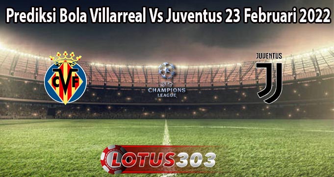 Prediksi Bola Villarreal Vs Juventus 23 Februari 2022