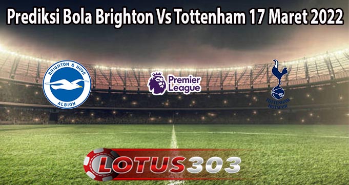 Prediksi Bola Brighton Vs Tottenham 17 Maret 2022