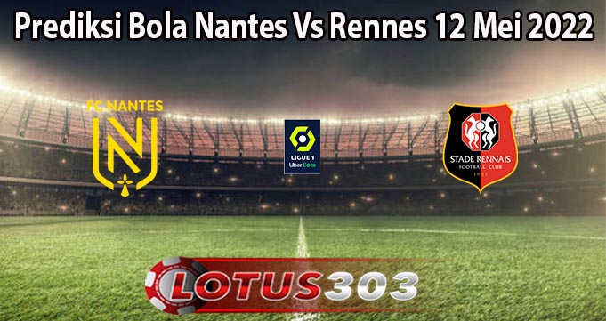Prediksi Bola Nantes Vs Rennes 12 Mei 2022