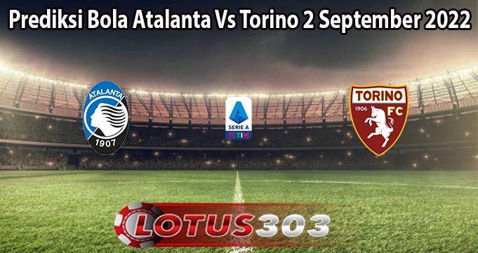 Prediksi Bola Atalanta Vs Torino 2 September 2022