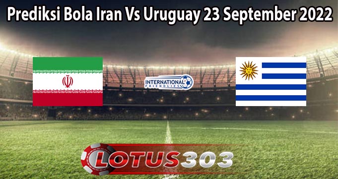 Prediksi Bola Iran Vs Uruguay 23 September 2022