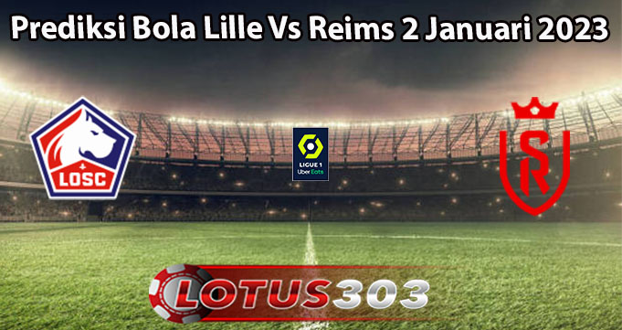 Prediksi Bola Lille Vs Reims 2 Januari 2023