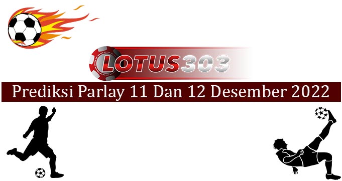 Prediksi Parlay Akurat 11 Dan 12 Desember 2022