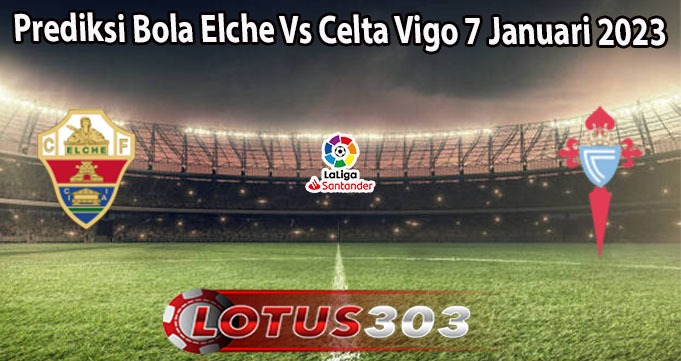 Prediksi Bola Elche Vs Celta Vigo 7 Januari 2023