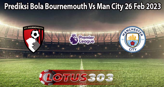 Prediksi Bola Bournemouth Vs Man City 26 Feb 2023