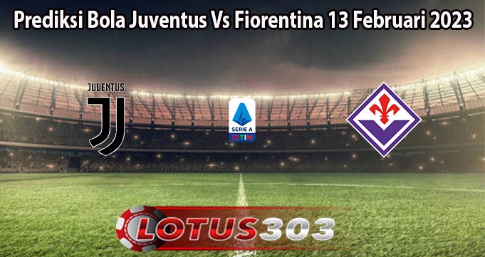 Prediksi Bola Juventus Vs Fiorentina 13 Februari 2023