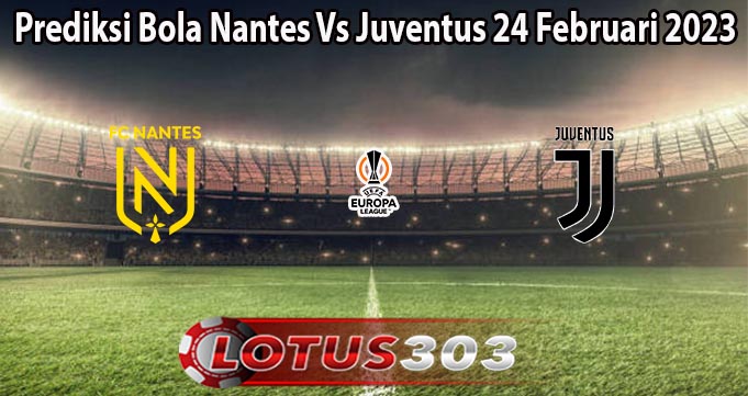 Prediksi Bola Nantes Vs Juventus 24 Februari 2023