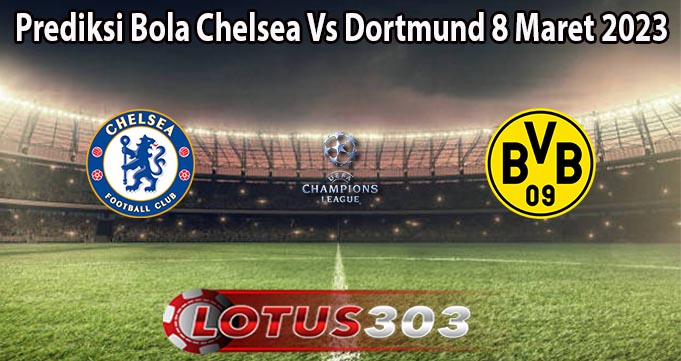 Prediksi Bola Chelsea Vs Dortmund 8 Maret 2023
