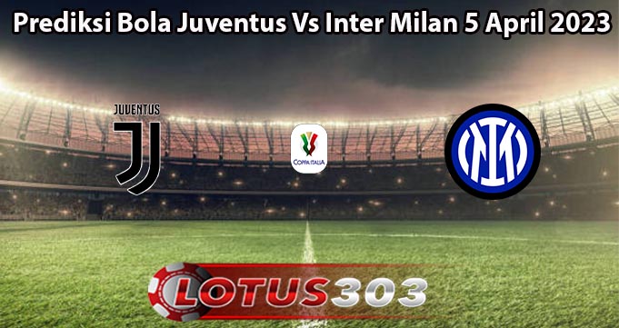 Prediksi Bola Juventus Vs Inter Milan 5 April 2023