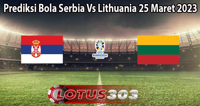 Prediksi Bola Serbia Vs Lithuania 25 Maret 2023